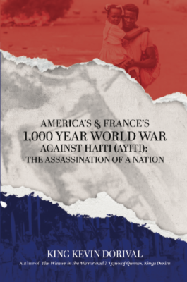America's & France's 1,000 Year World War Against #Haiti (Ayiti): The Assassination of a Nation by King Kevin Dorival